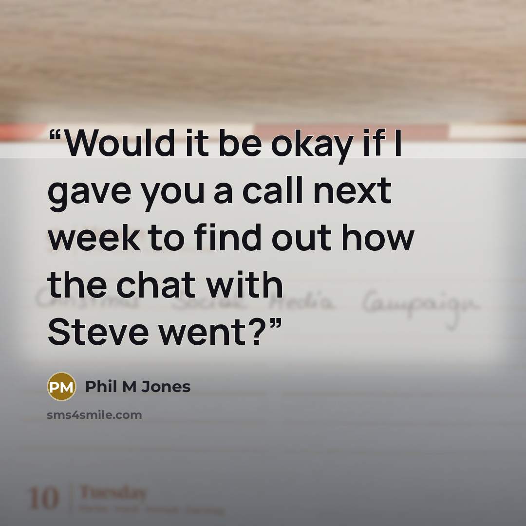 “Would it be okay if I gave you a call next week to find out how the chat with Steve went?” quote by Phil M Jones