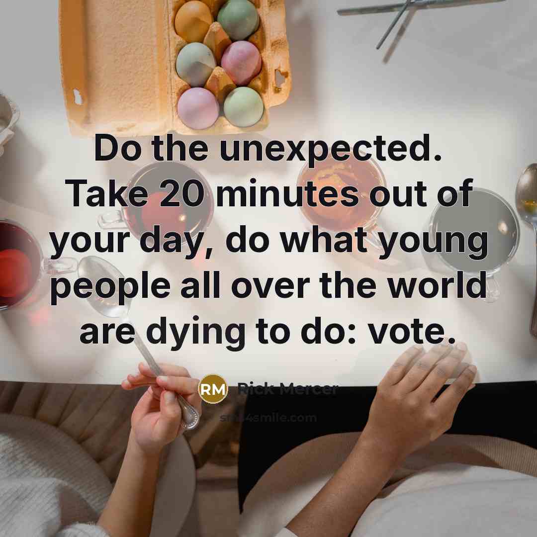 “Do the unexpected. Take 20 minutes out of your day, do what young people all over the world are dying to do: vote.” quote by Rick Mercer