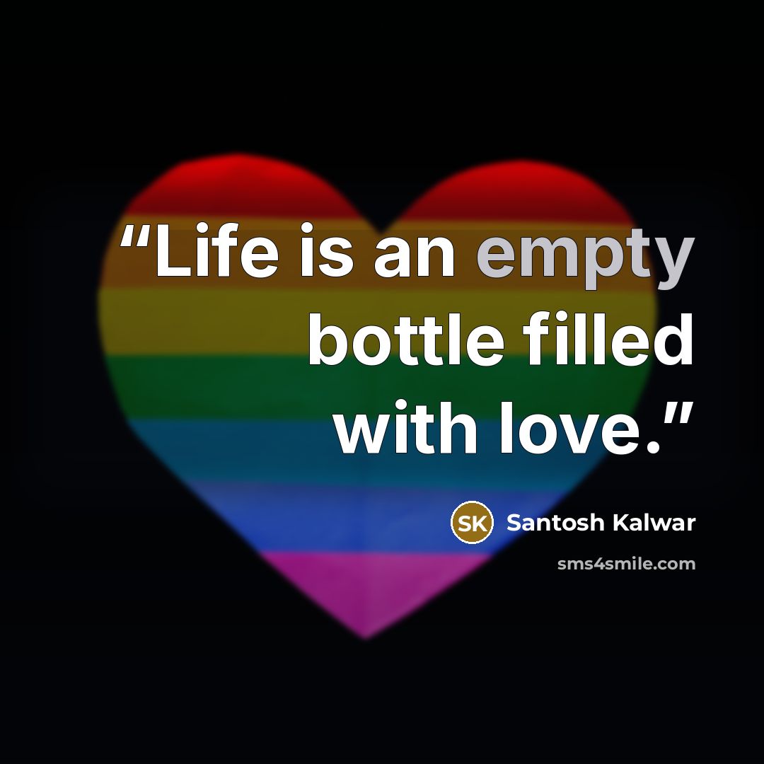 “Life is an empty bottle filled with love.” quote by Santosh Kalwar