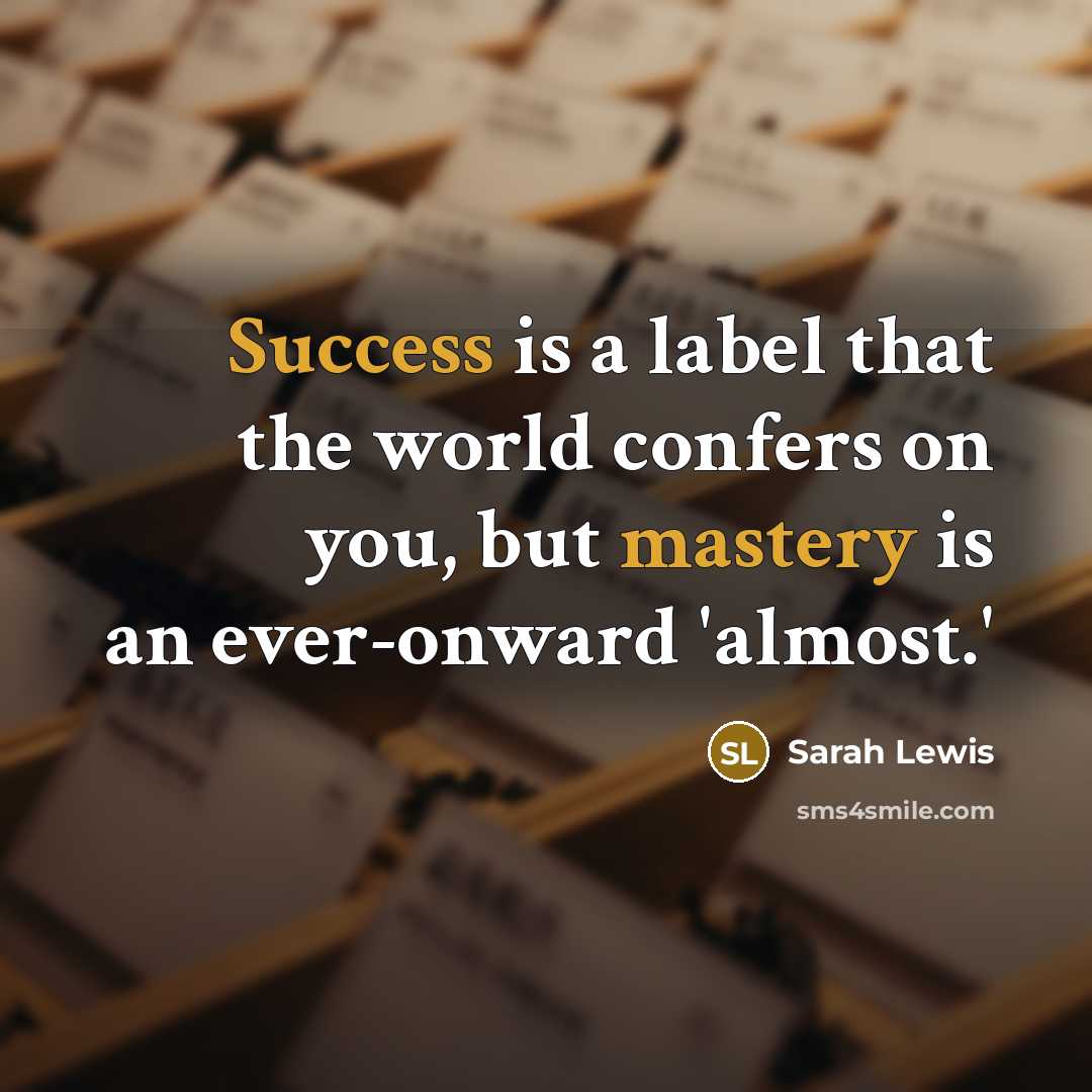 “Success is a label that the world confers on you, but mastery is an ever-onward 'almost.'” quote by Sarah Lewis