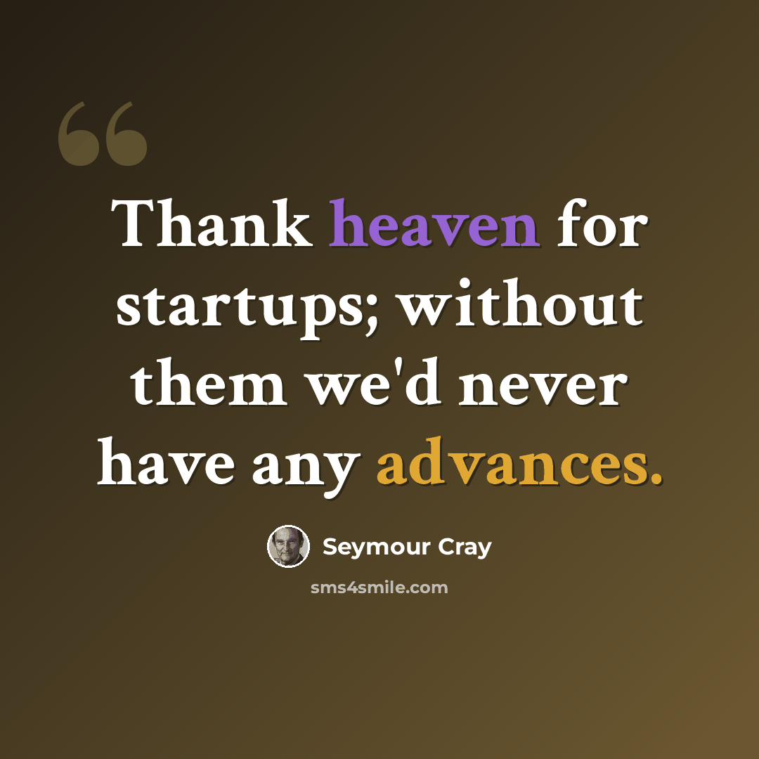 “Thank heaven for startups; without them we'd never have any advances.” quote by Seymour Cray