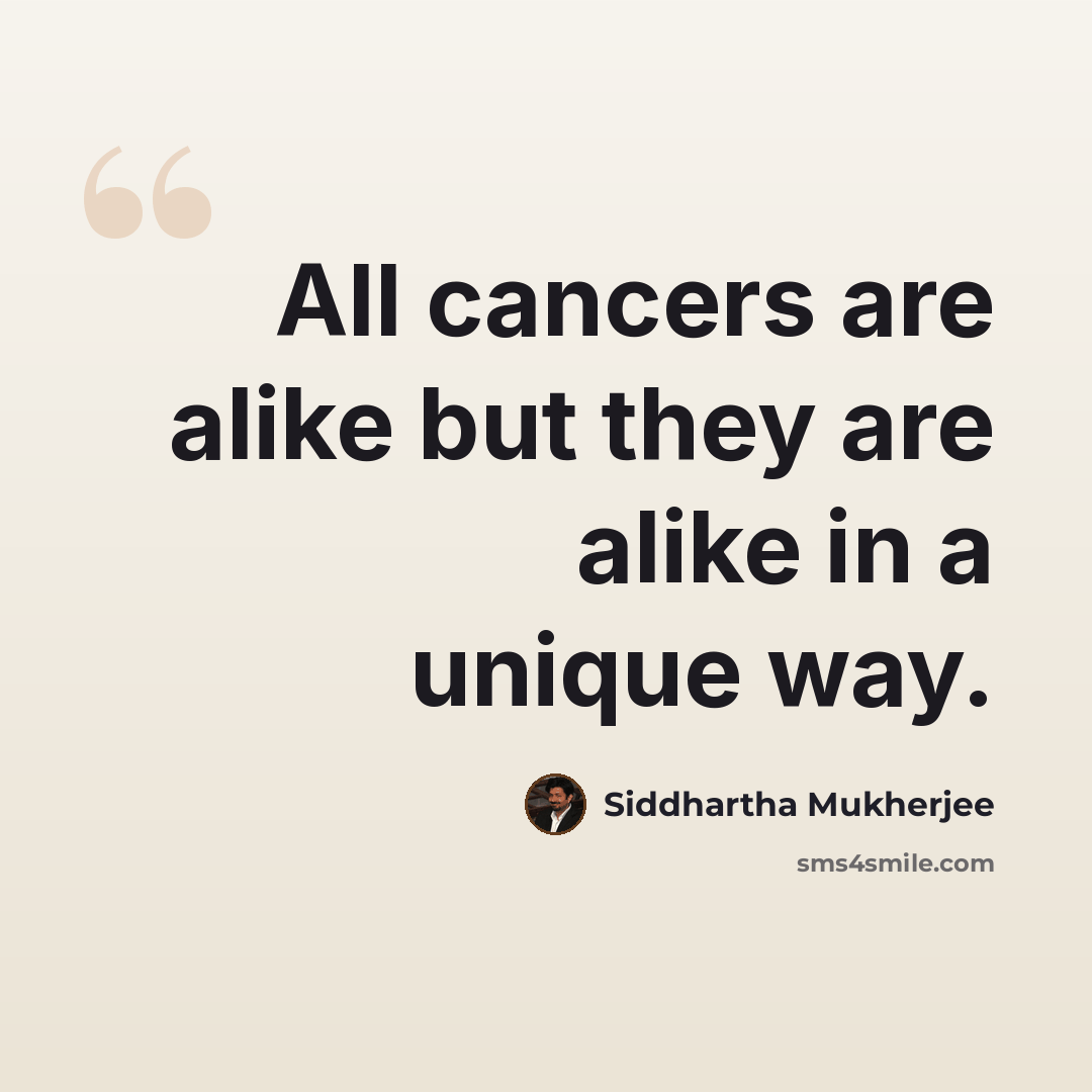 “All cancers are alike but they are alike in a unique way.” quote by Siddhartha Mukherjee