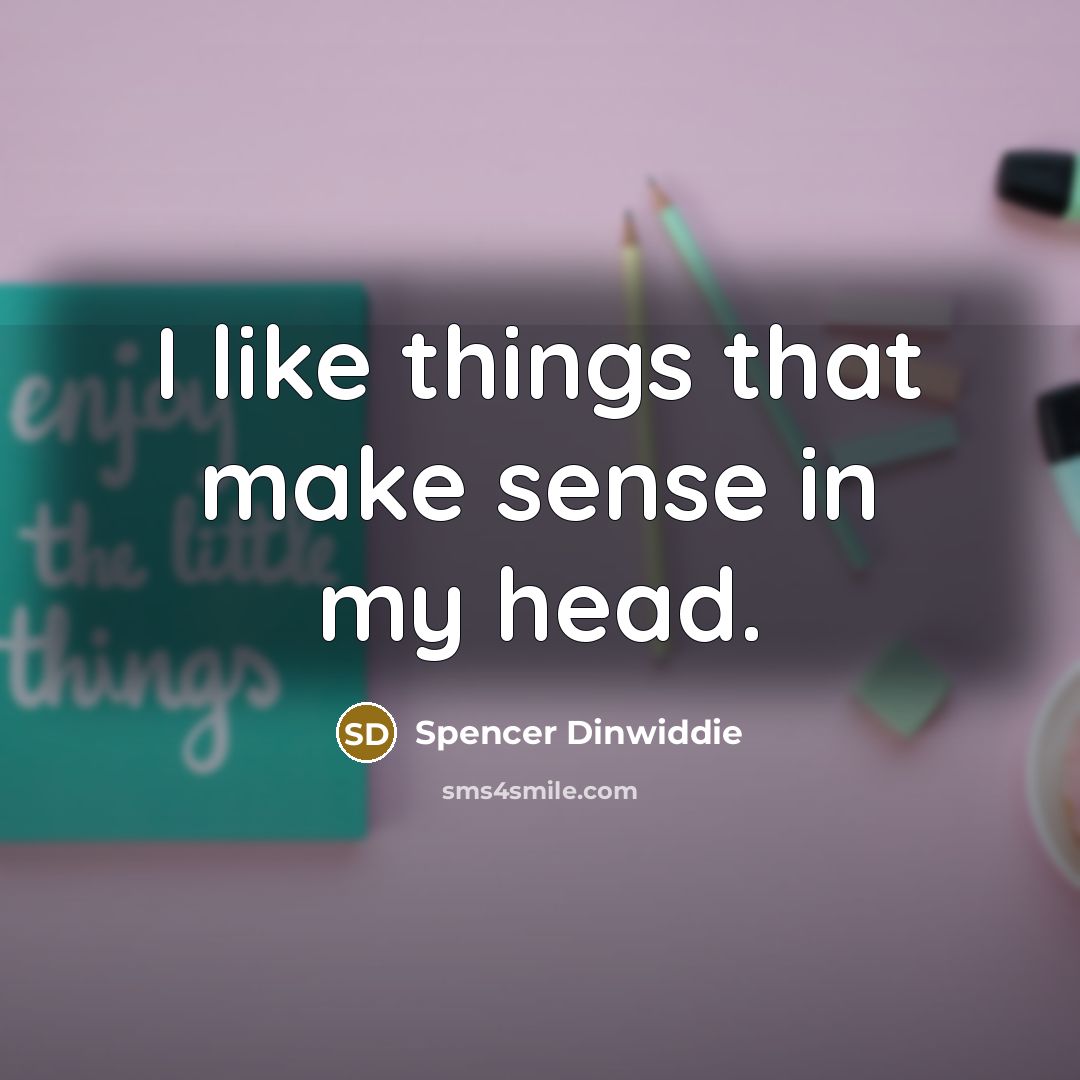 “I like things that make sense in my head.” quote by Spencer Dinwiddie