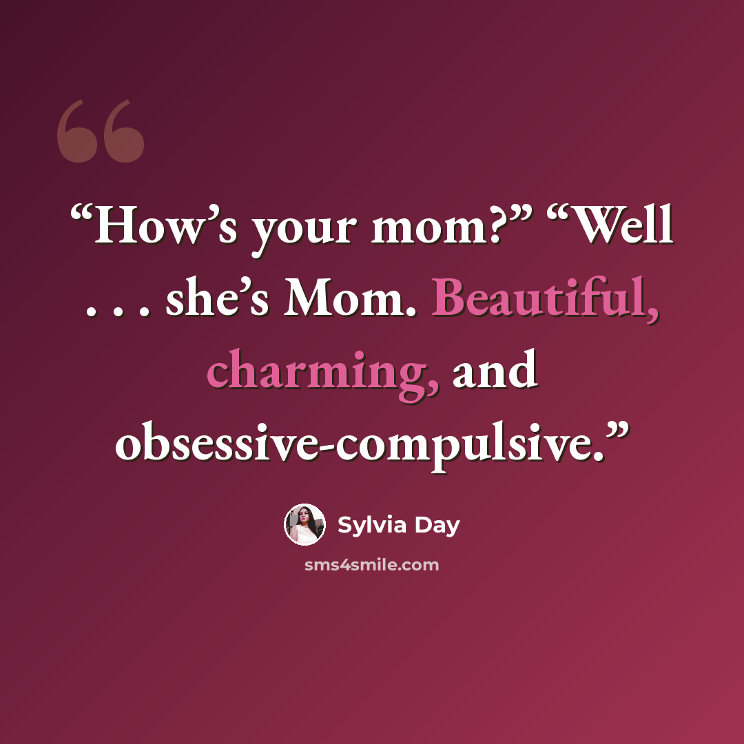 “How’s your mom?” “Well . . . she’s Mom. Beautiful, charming, and obsessive-compulsive.” quote by Sylvia Day
