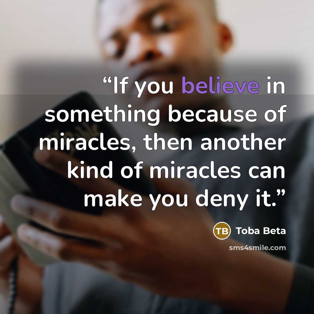 “If you believe in something because of miracles, then another kind of miracles can make you deny it.” quote by Toba Beta