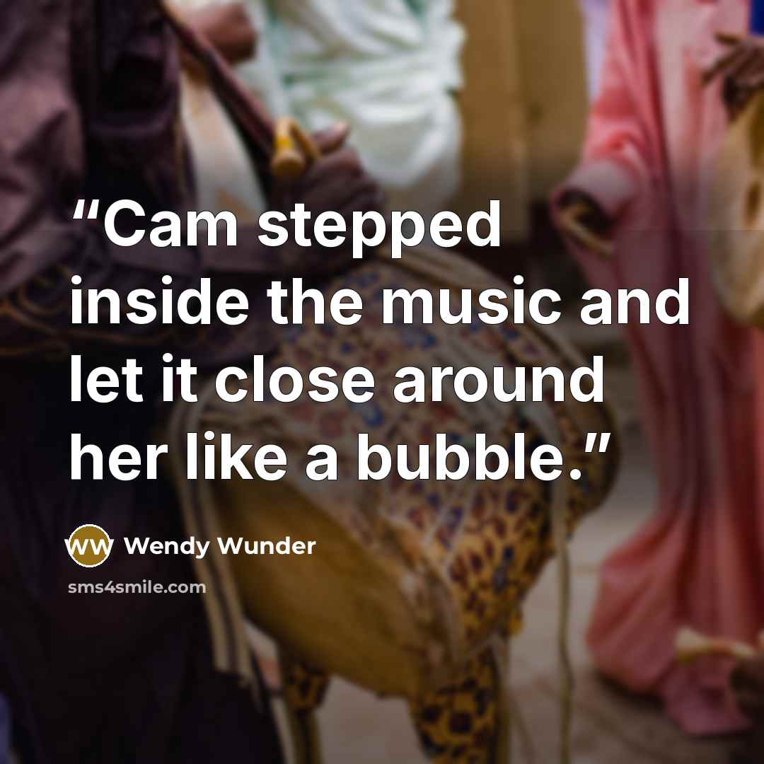 “Cam stepped inside the music and let it close around her like a bubble.” quote by Wendy Wunder