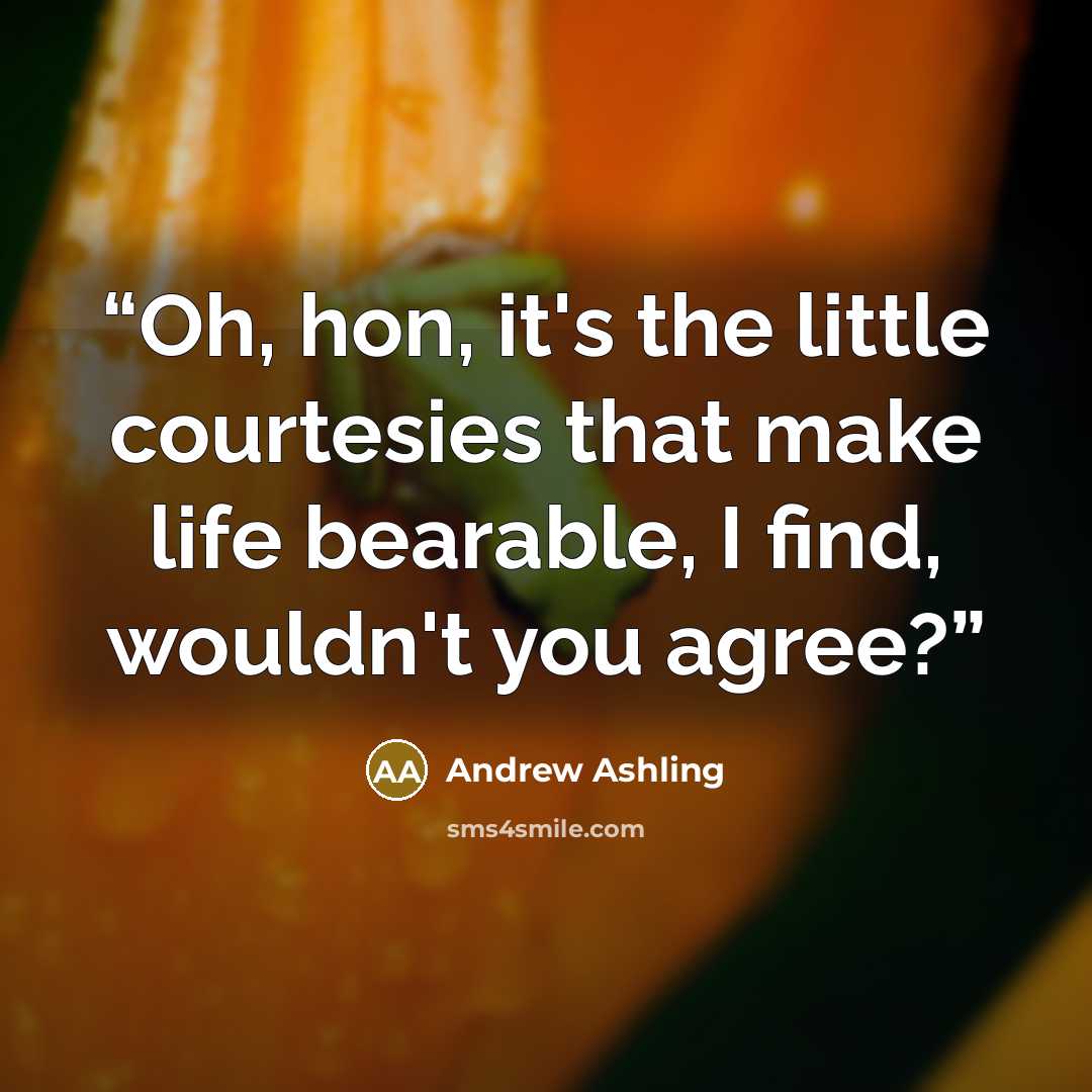“Oh, hon, it's the little courtesies that make life bearable, I find, wouldn't you agree?” quote by Andrew Ashling