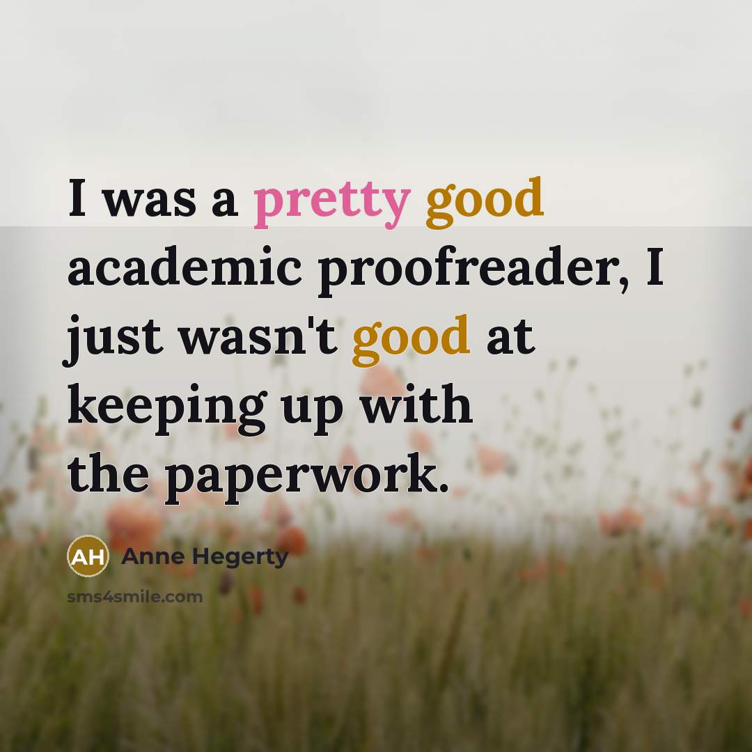 “I was a pretty good academic proofreader, I just wasn't good at keeping up with the paperwork.” quote by Anne Hegerty