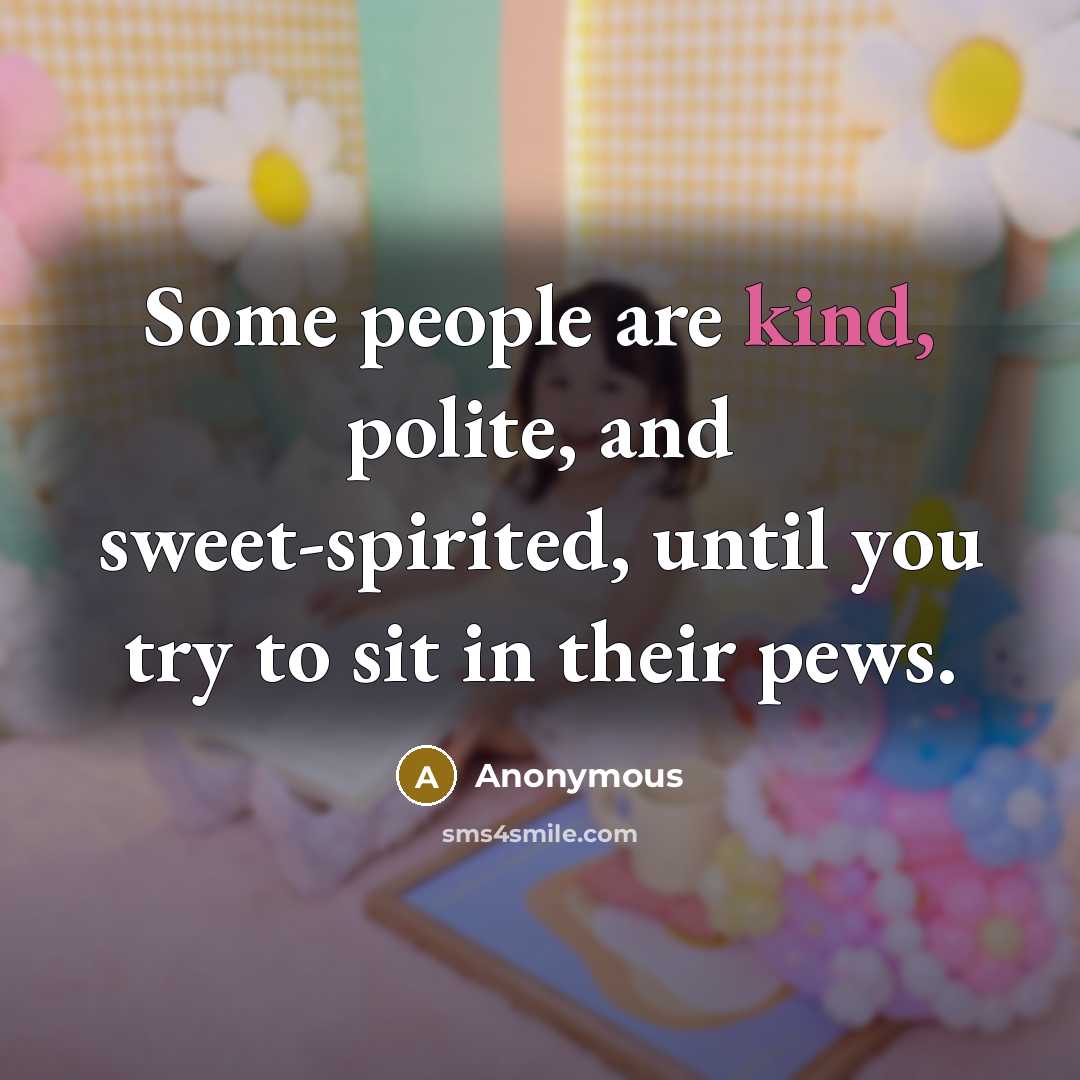“Some people are kind, polite, and sweet-spirited, until you try to sit in their pews.” quote by Anonymous