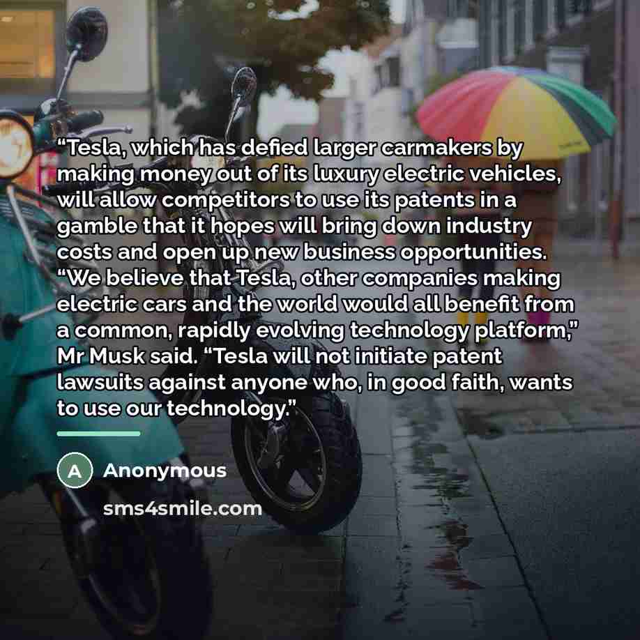 “Tesla, which has defied larger carmakers by making money out of its luxury electric vehicles, will allow competitors to use its patents in a gamble that it hopes will bring down industry costs and open up new business opportunities. “We believe that Tesla, other companies making electric cars and…” quote by Anonymous