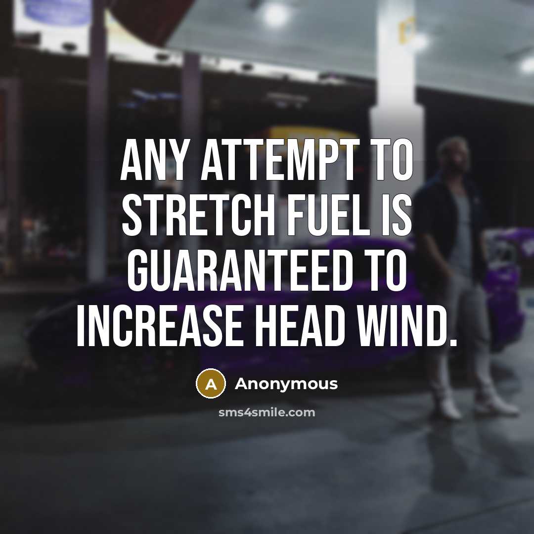 “Any attempt to stretch fuel is guaranteed to increase head wind.” quote by Anonymous