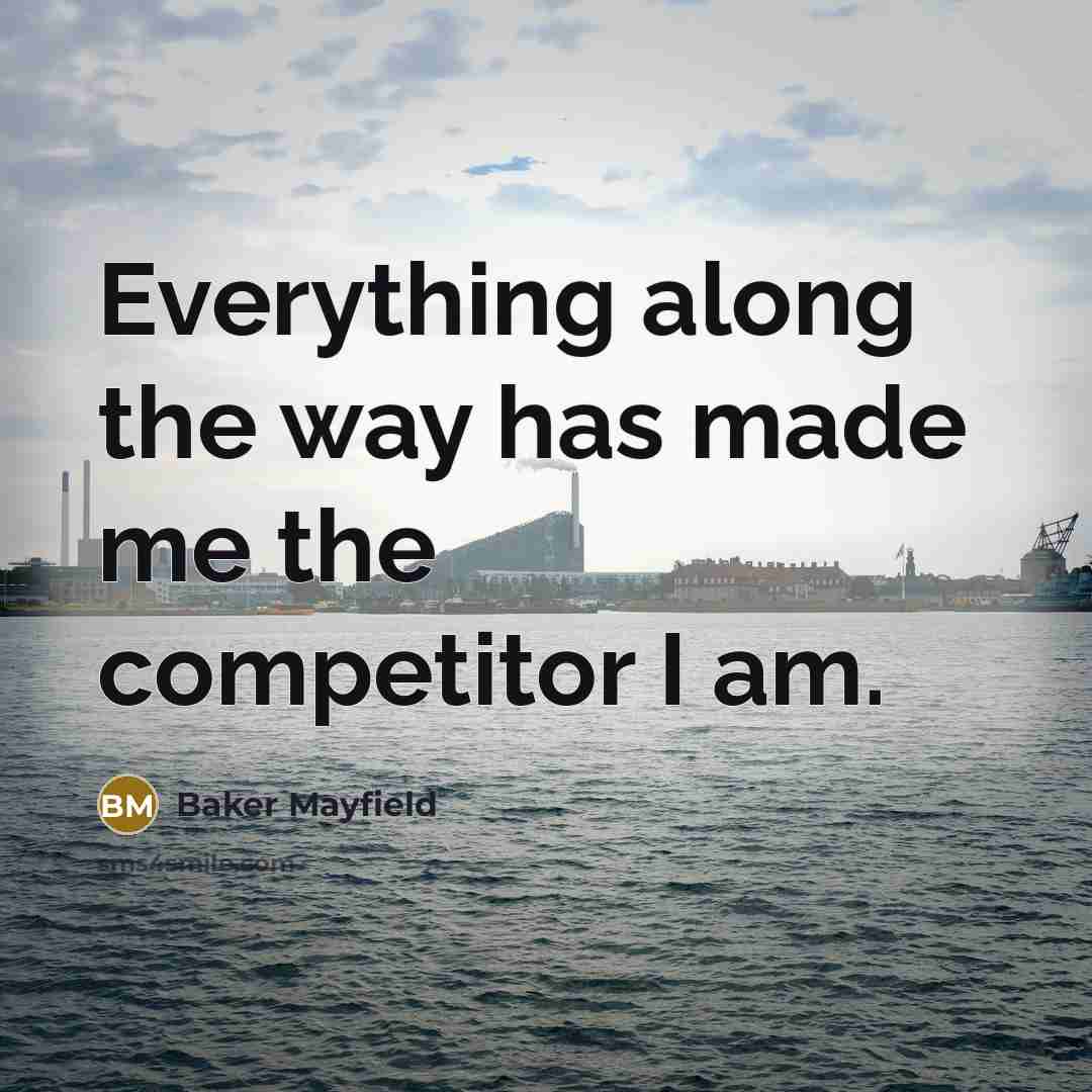“Everything along the way has made me the competitor I am.” quote by Baker Mayfield