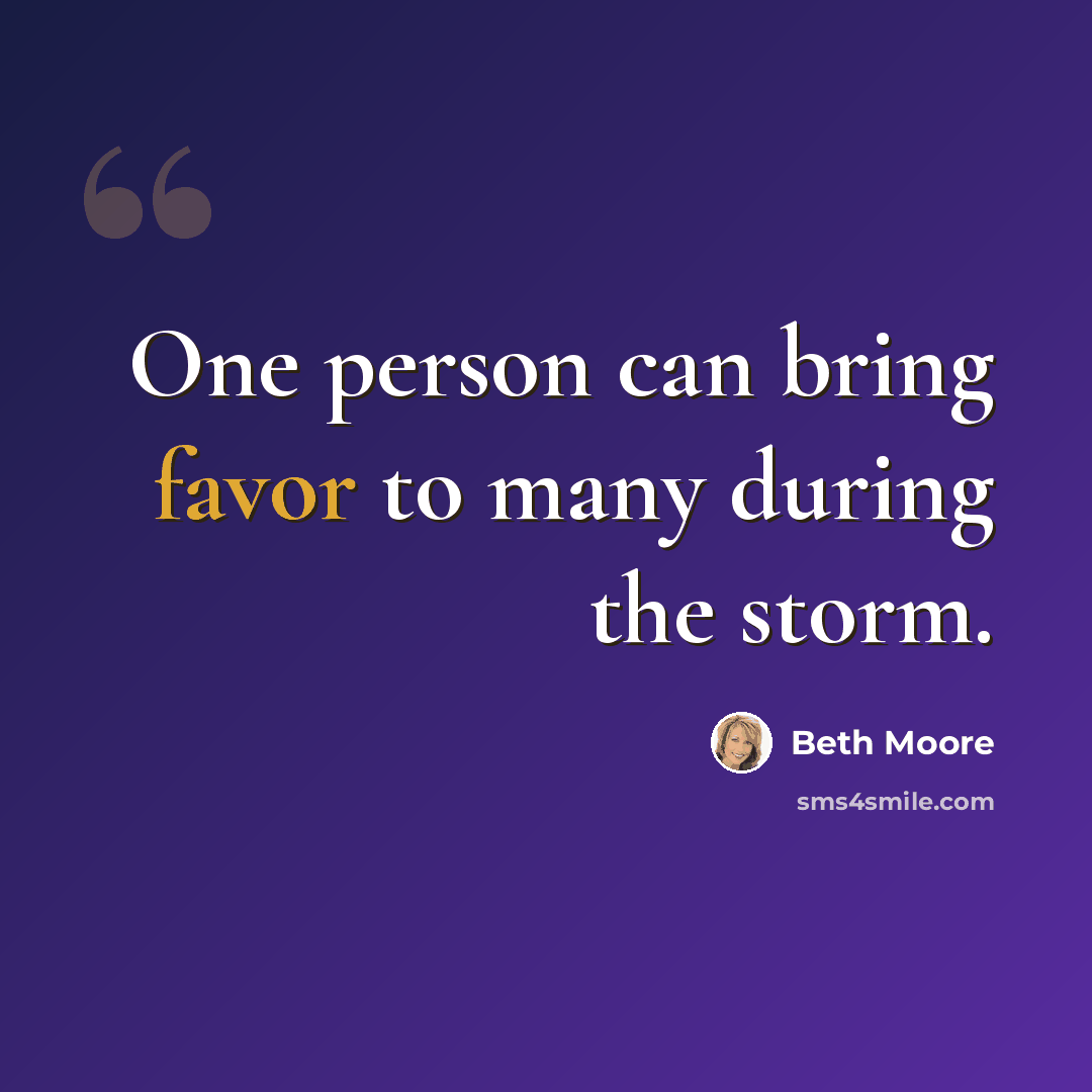“One person can bring favor to many during the storm.” quote by Beth Moore