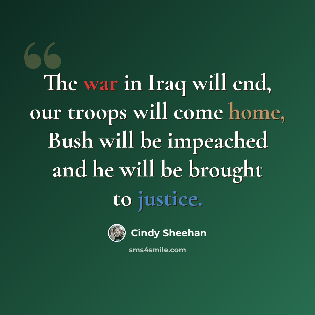 “The war in Iraq will end, our troops will come home, Bush will be impeached and he will be brought to justice.” quote by Cindy Sheehan
