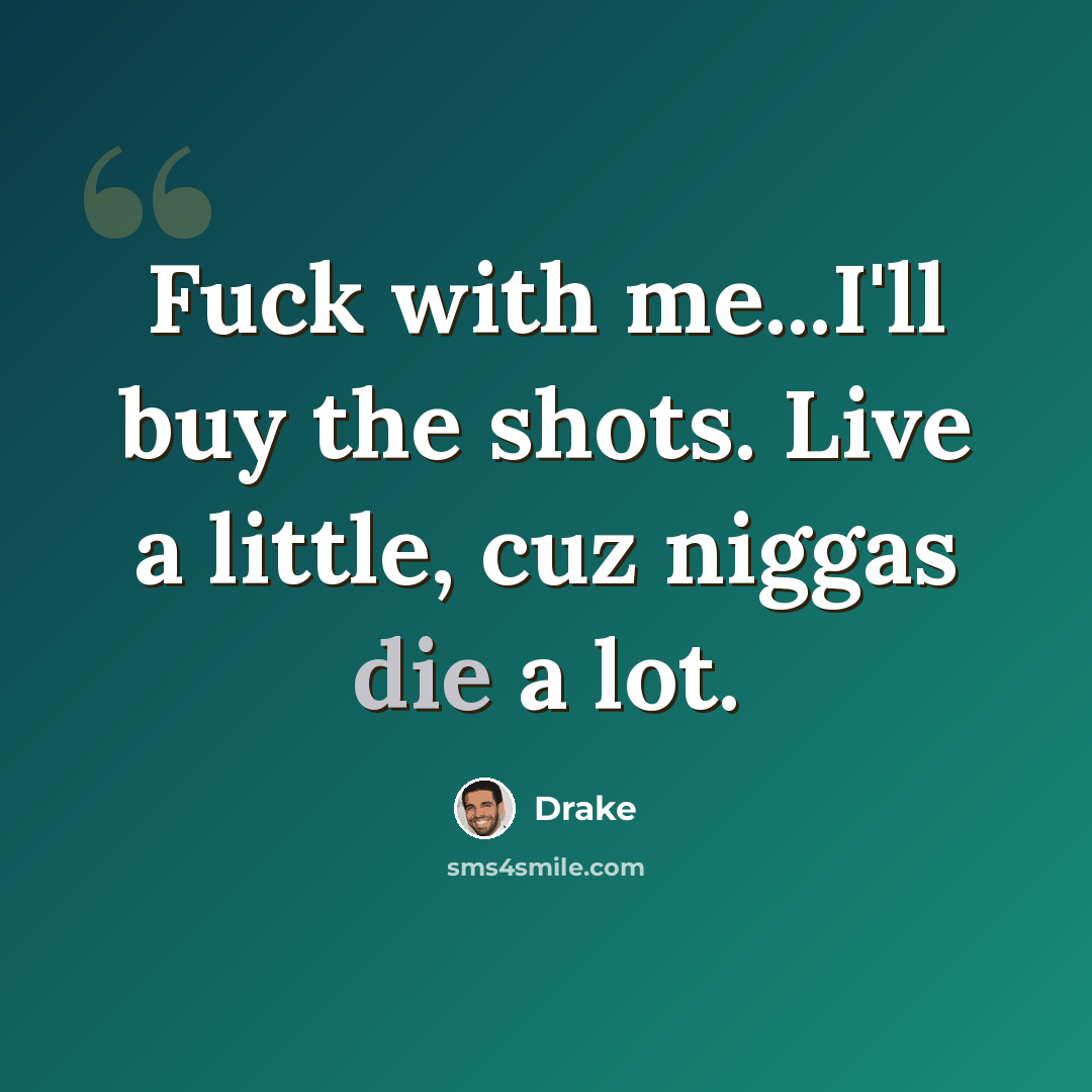 “Fuck with me...I'll buy the shots. Live a little, cuz niggas die a lot.” quote by Drake