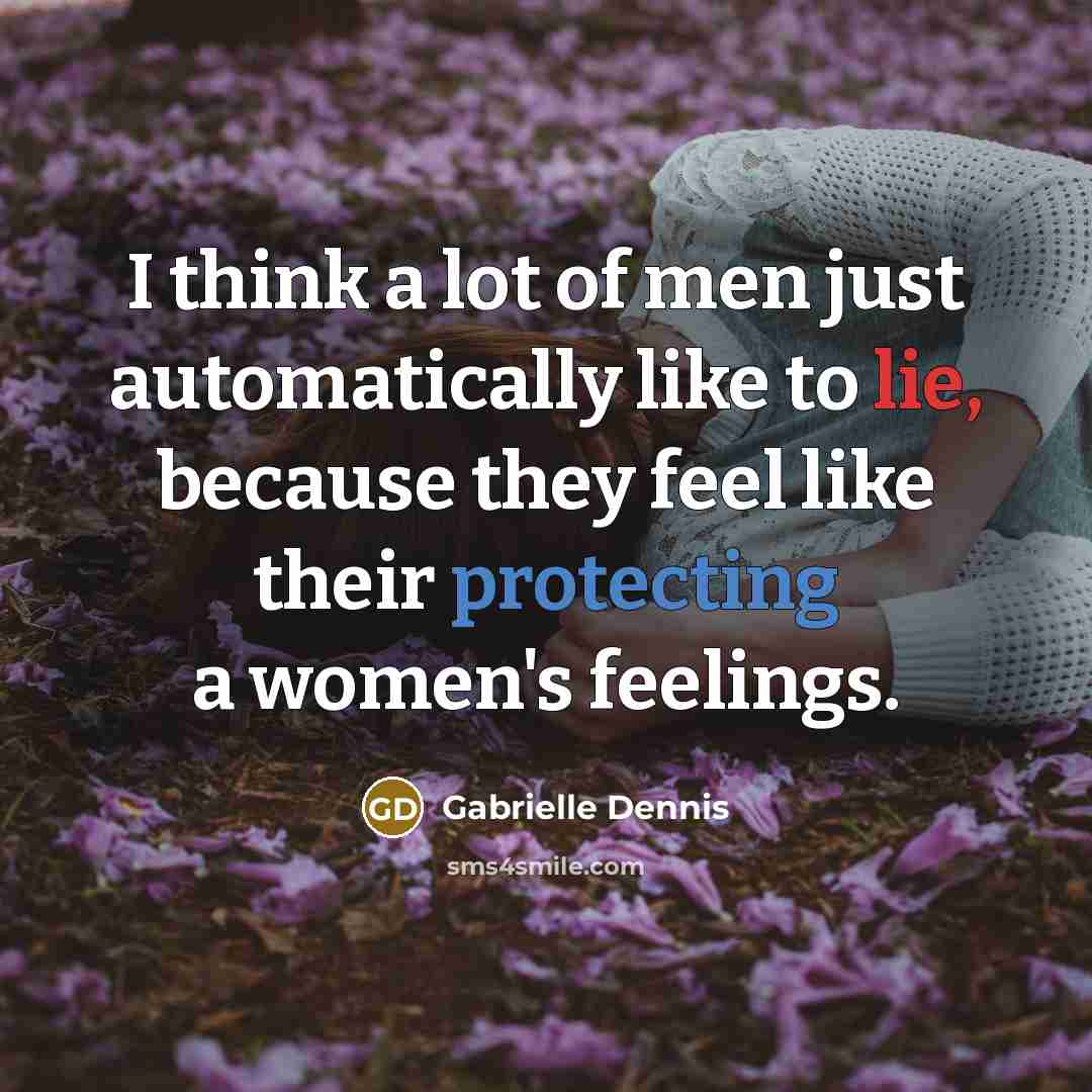 “I think a lot of men just automatically like to lie, because they feel like their protecting a women's feelings.” quote by Gabrielle Dennis