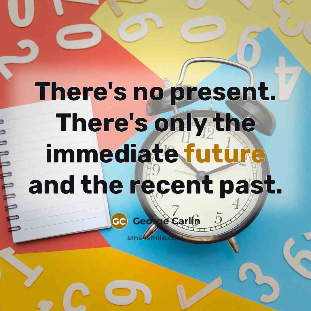 “There's no present. There's only the immediate future and the recent past.” quote by George Carlin