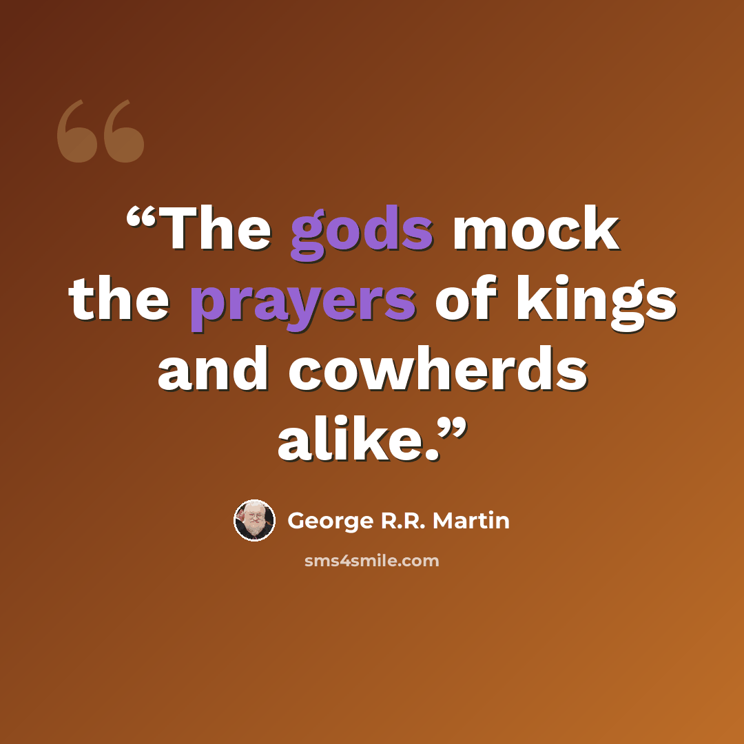 “The gods mock the prayers of kings and cowherds alike.” quote by George R.R. Martin