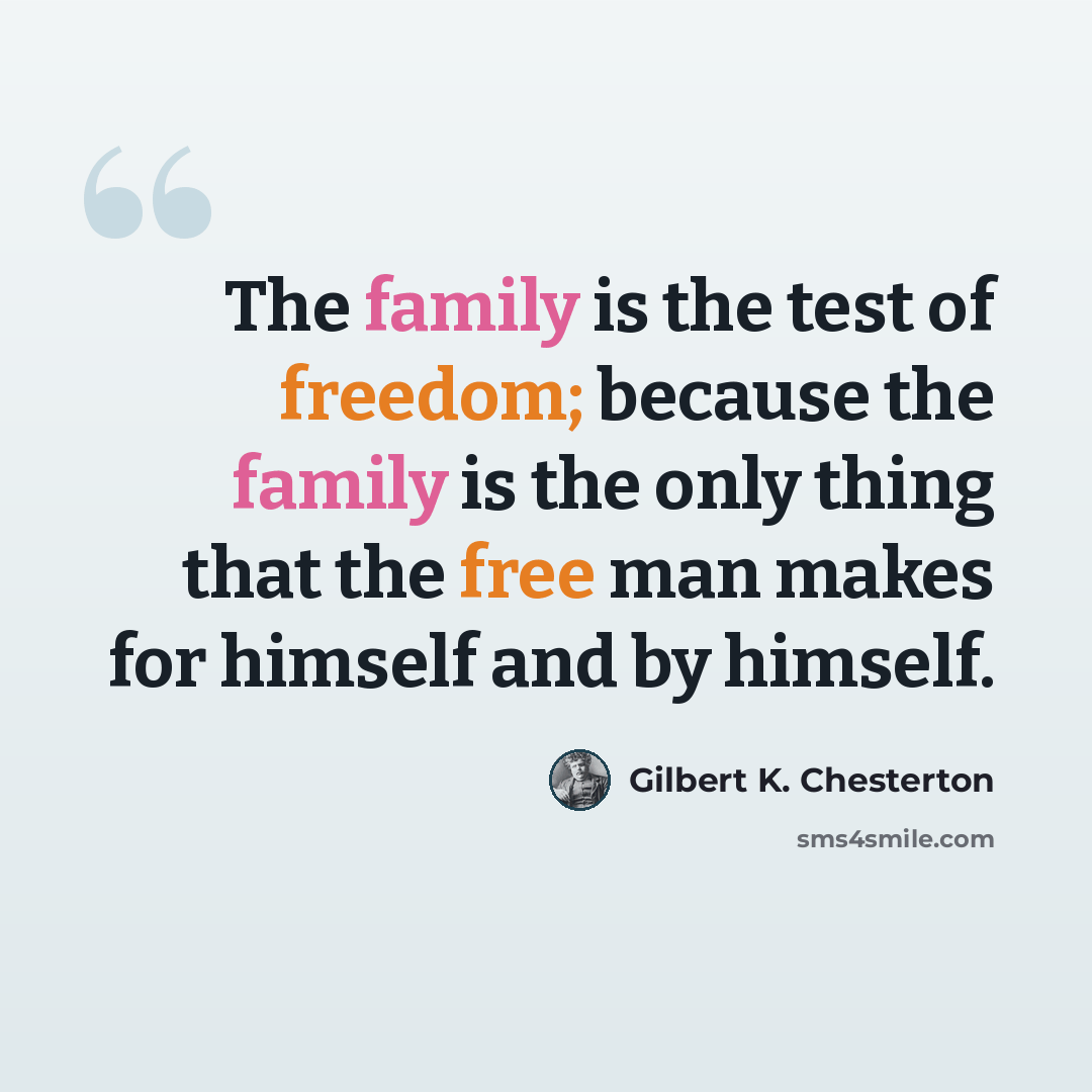 “The family is the test of freedom; because the family is the only thing that the free man makes for himself and by himself.” quote by Gilbert K. Chesterton