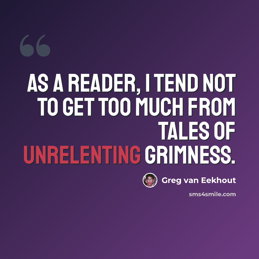“As a reader, I tend not to get too much from tales of unrelenting grimness.” quote by Greg van Eekhout