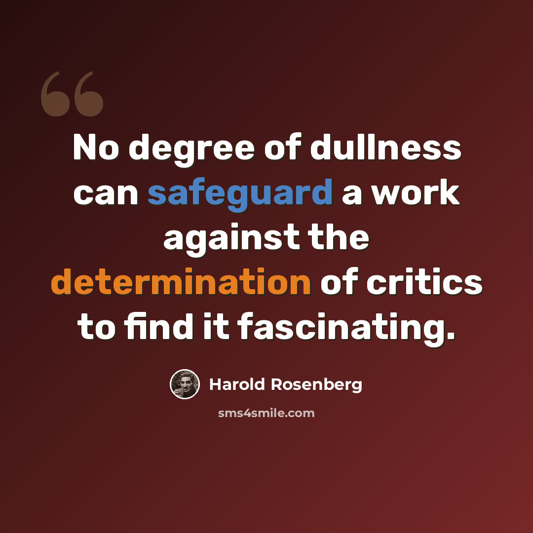 “No degree of dullness can safeguard a work against the determination of critics to find it fascinating.” quote by Harold Rosenberg