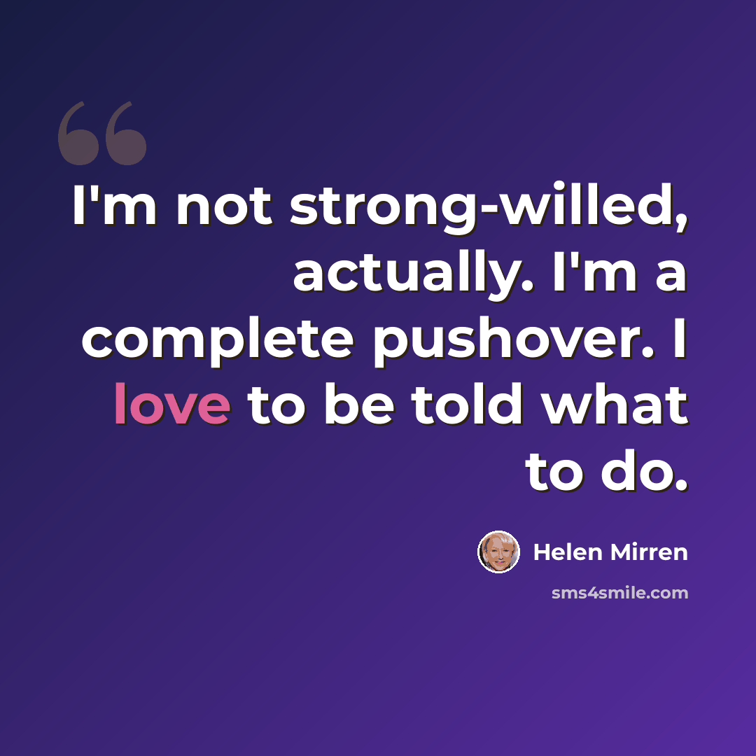 “I'm not strong-willed, actually. I'm a complete pushover. I love to be told what to do.” quote by Helen Mirren
