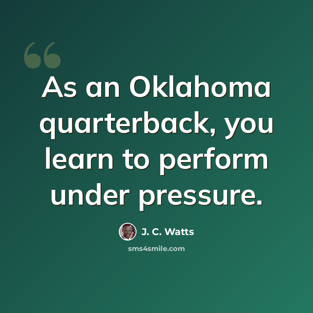 “As an Oklahoma quarterback, you learn to perform under pressure.” quote by J. C. Watts