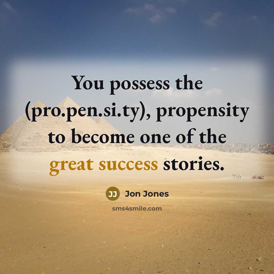 “You possess the (pro.pen.si.ty), propensity to become one of the great success stories.” quote by Jon Jones