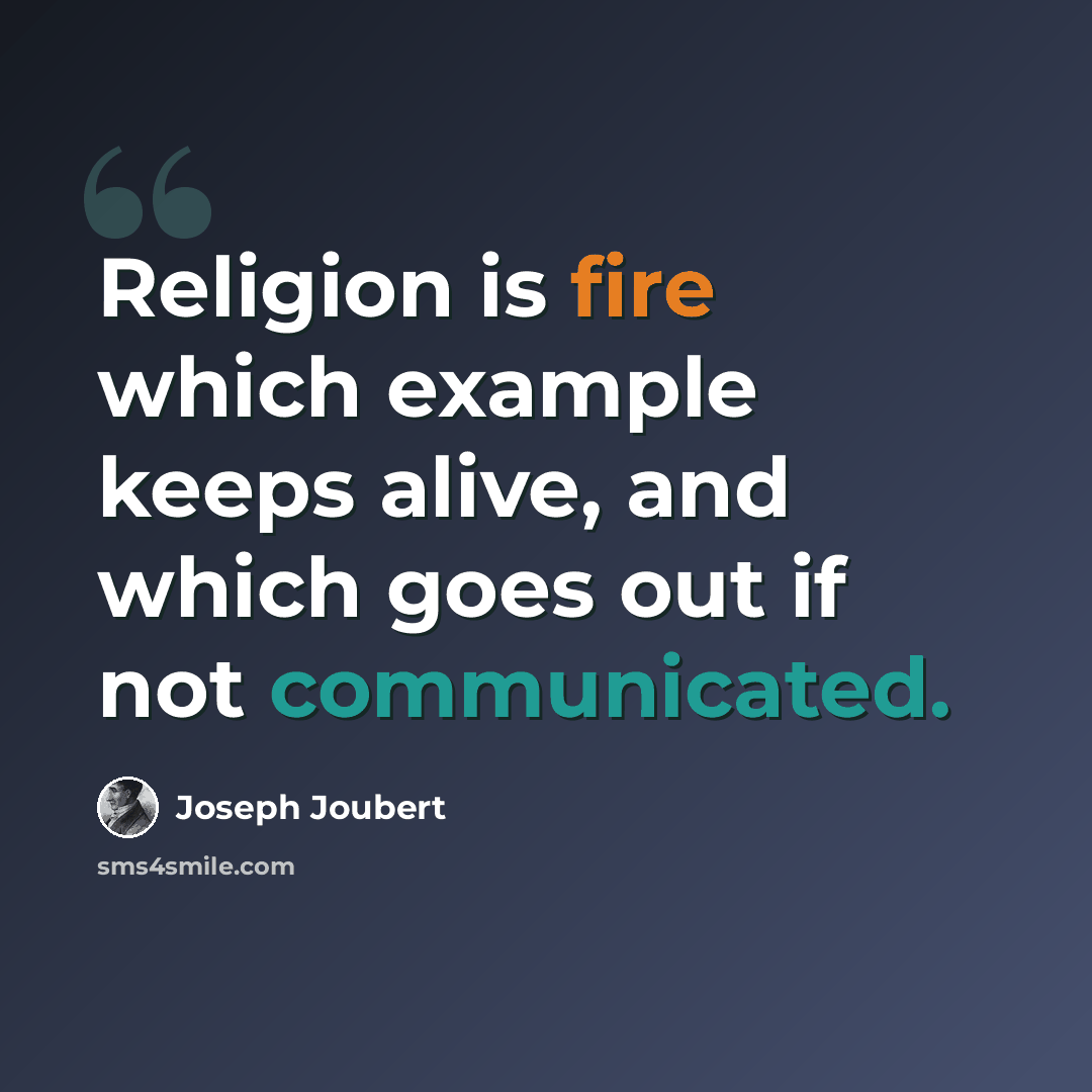 “Religion is fire which example keeps alive, and which goes out if not communicated.” quote by Joseph Joubert