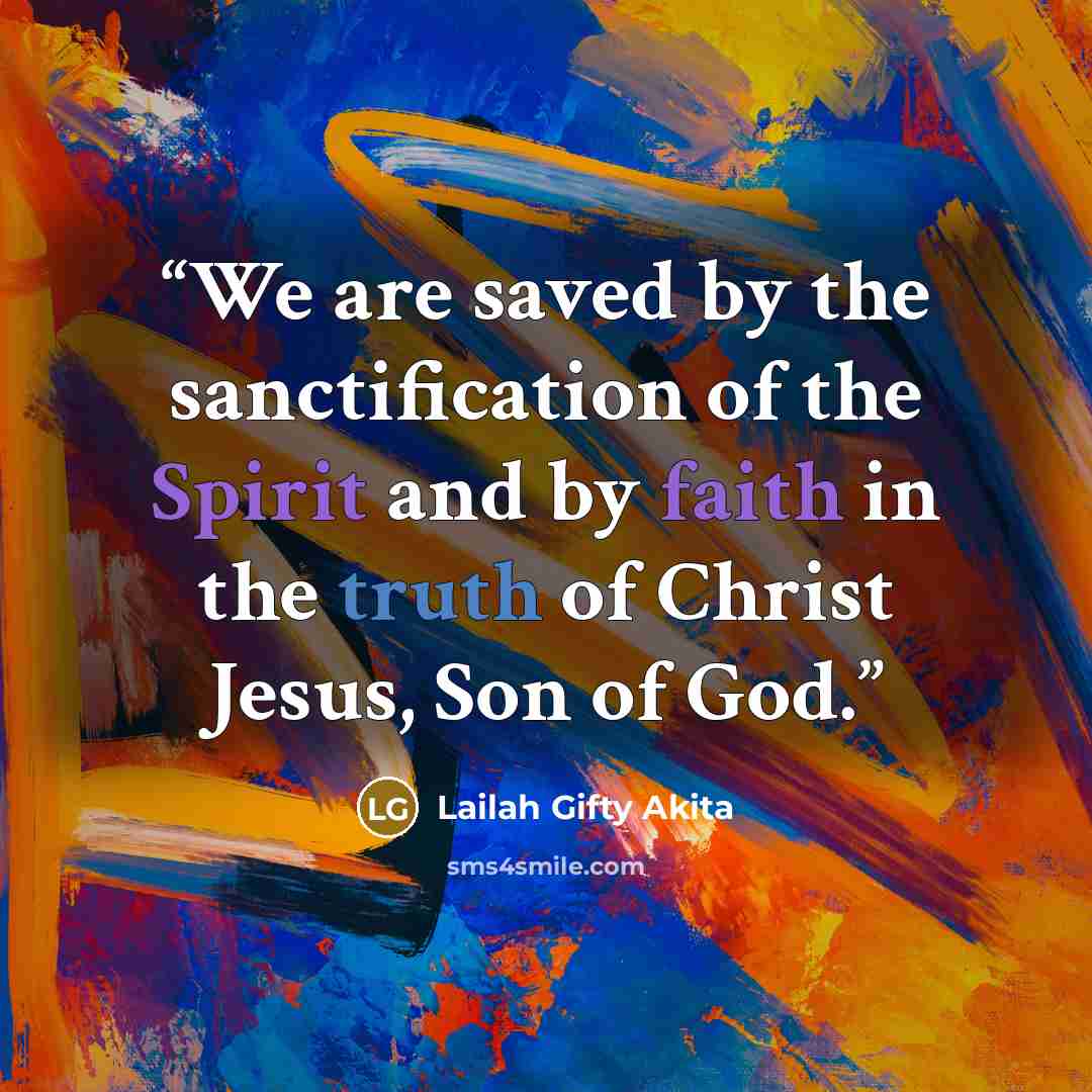 “We are saved by the sanctification of the Spirit and by faith in the truth of Christ Jesus, Son of God.” quote by Lailah Gifty Akita