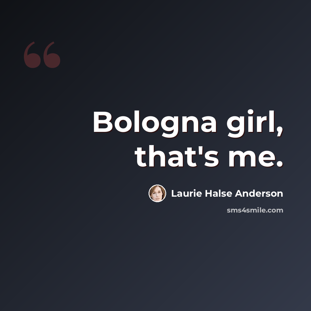 “Bologna girl, that's me.” quote by Laurie Halse Anderson