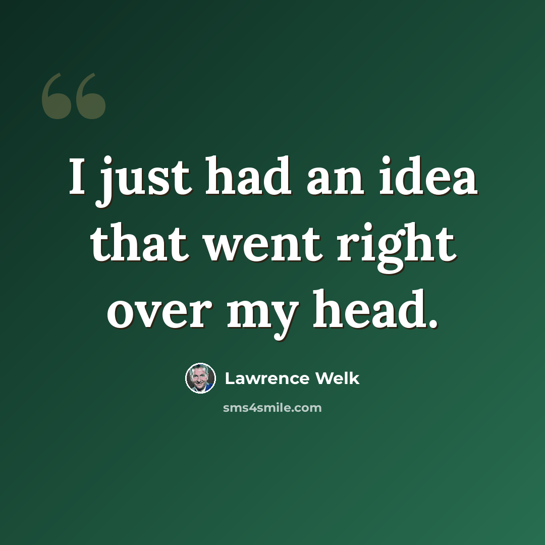 “I just had an idea that went right over my head.” quote by Lawrence Welk