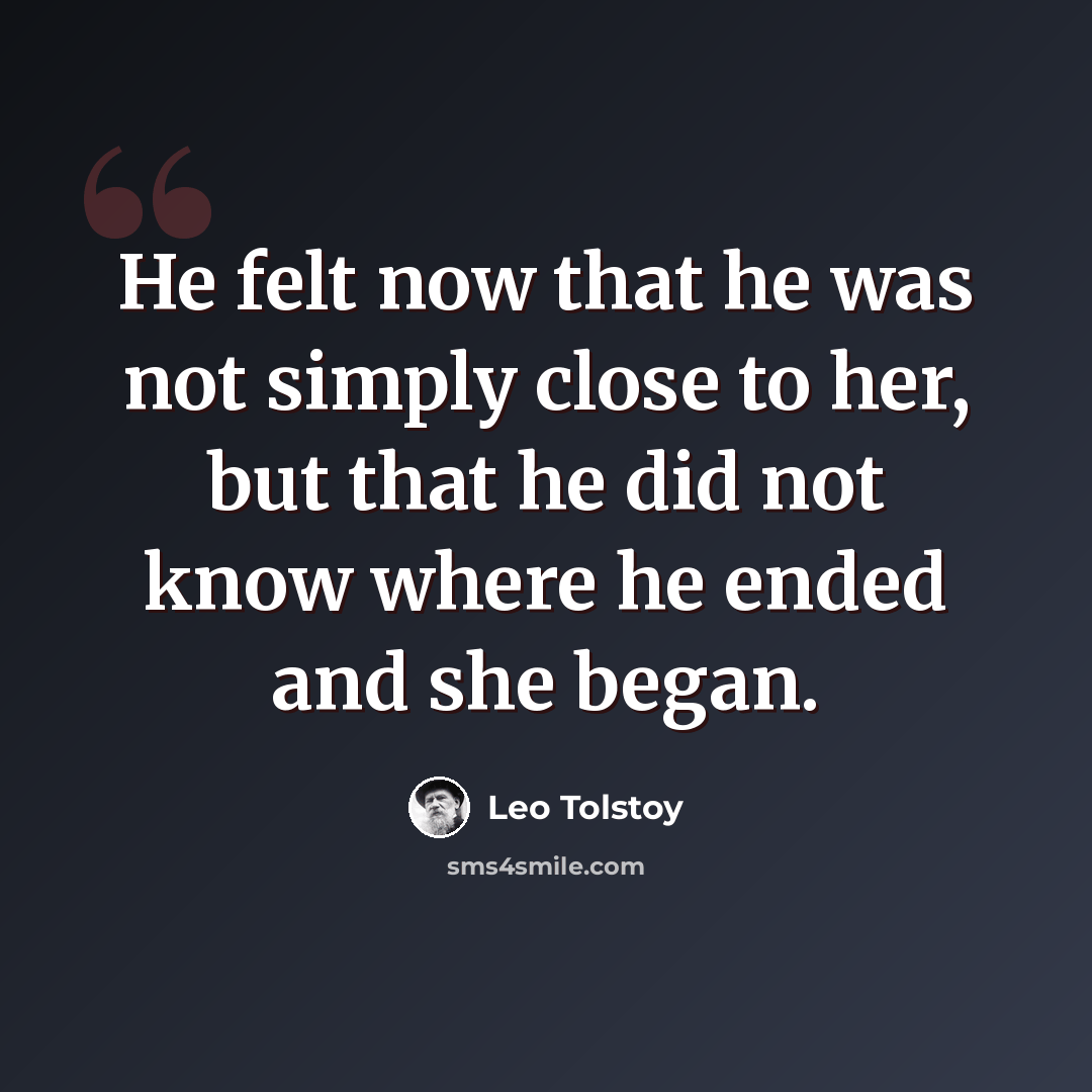 “He felt now that he was not simply close to her, but that he did not know where he ended and she began.” quote by Leo Tolstoy