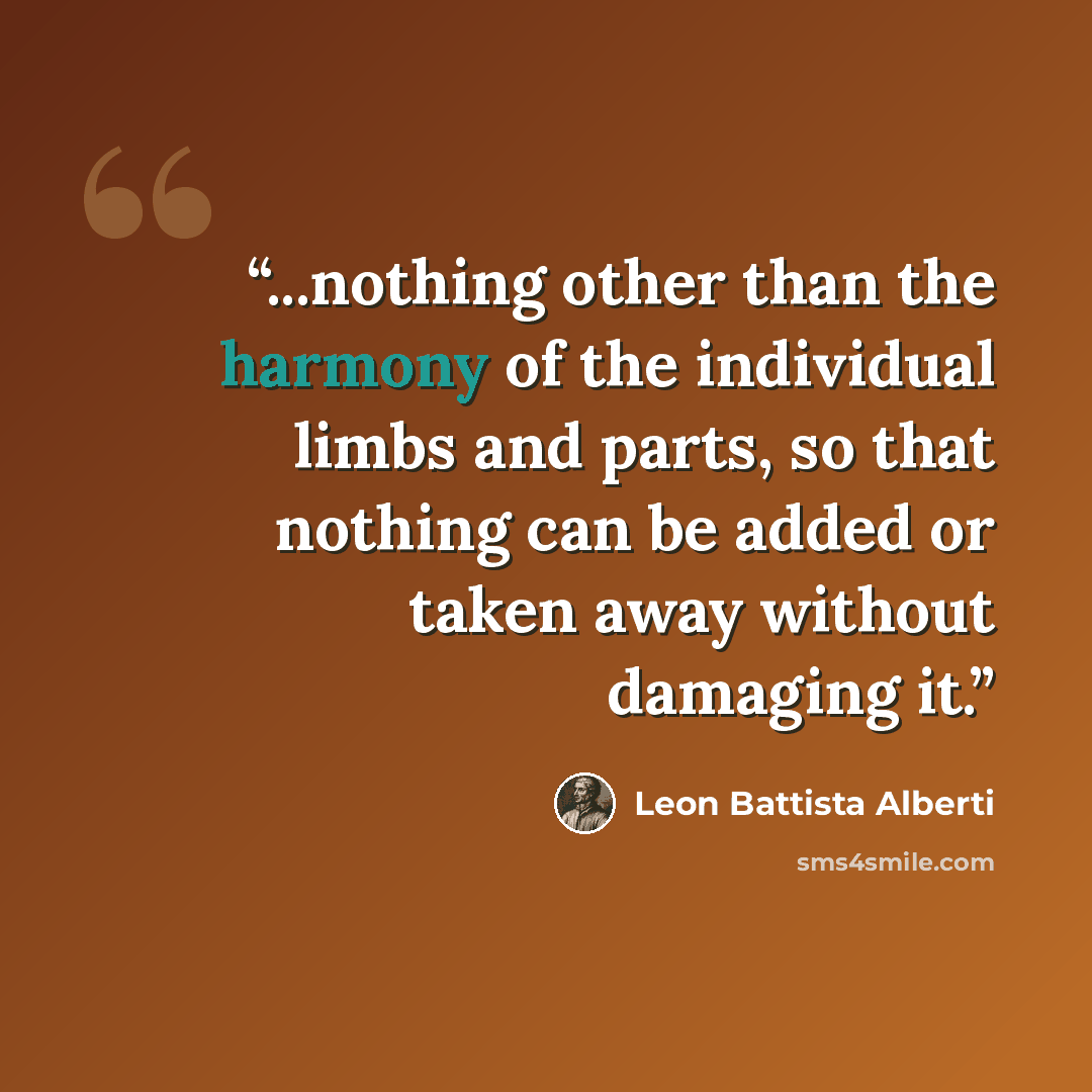 “...nothing other than the harmony of the individual limbs and parts, so that nothing can be added or taken away without damaging it.” quote by Leon Battista Alberti