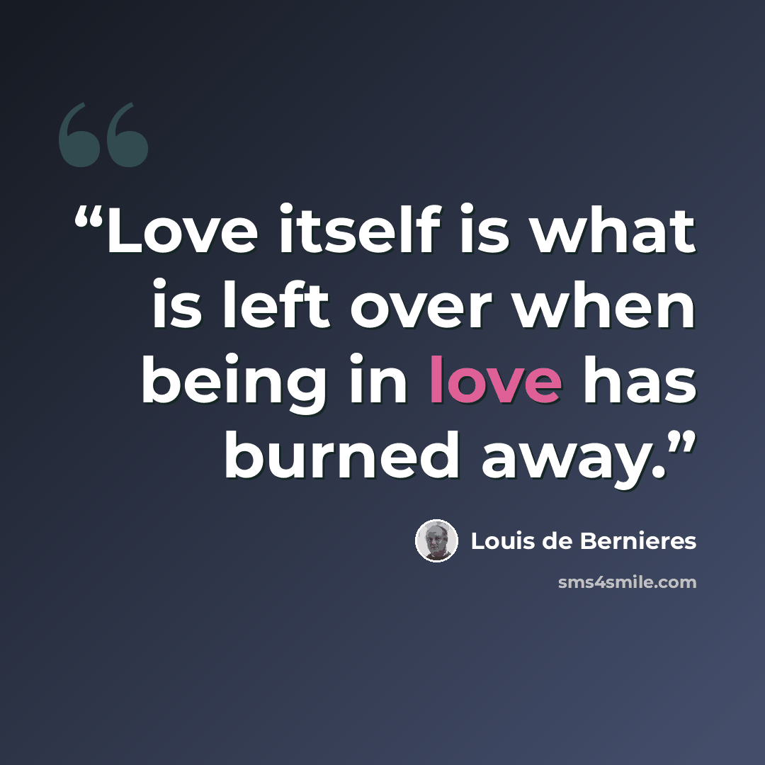 “Love itself is what is left over when being in love has burned away.” quote by Louis de Bernières