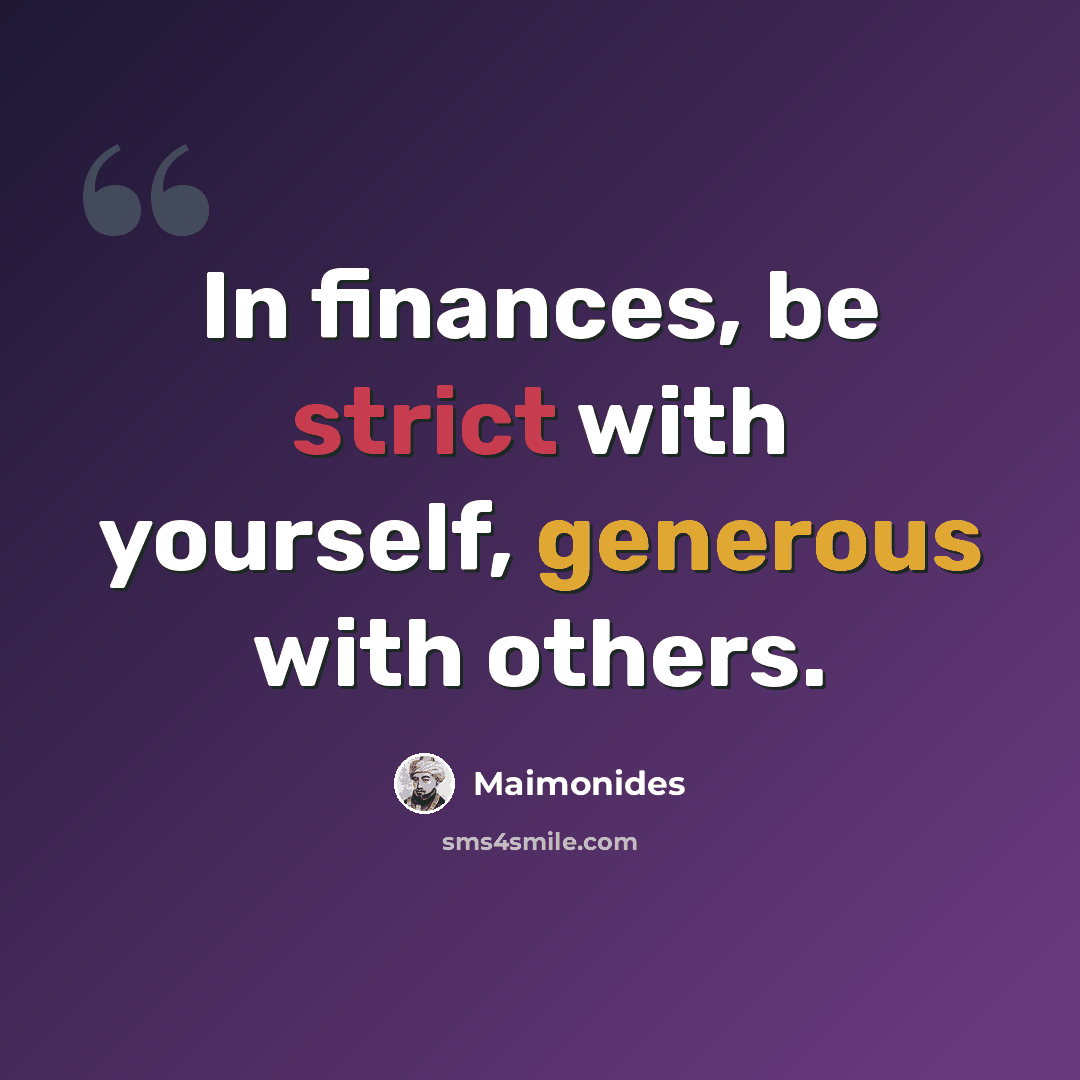“In finances, be strict with yourself, generous with others.” quote by Maimonides