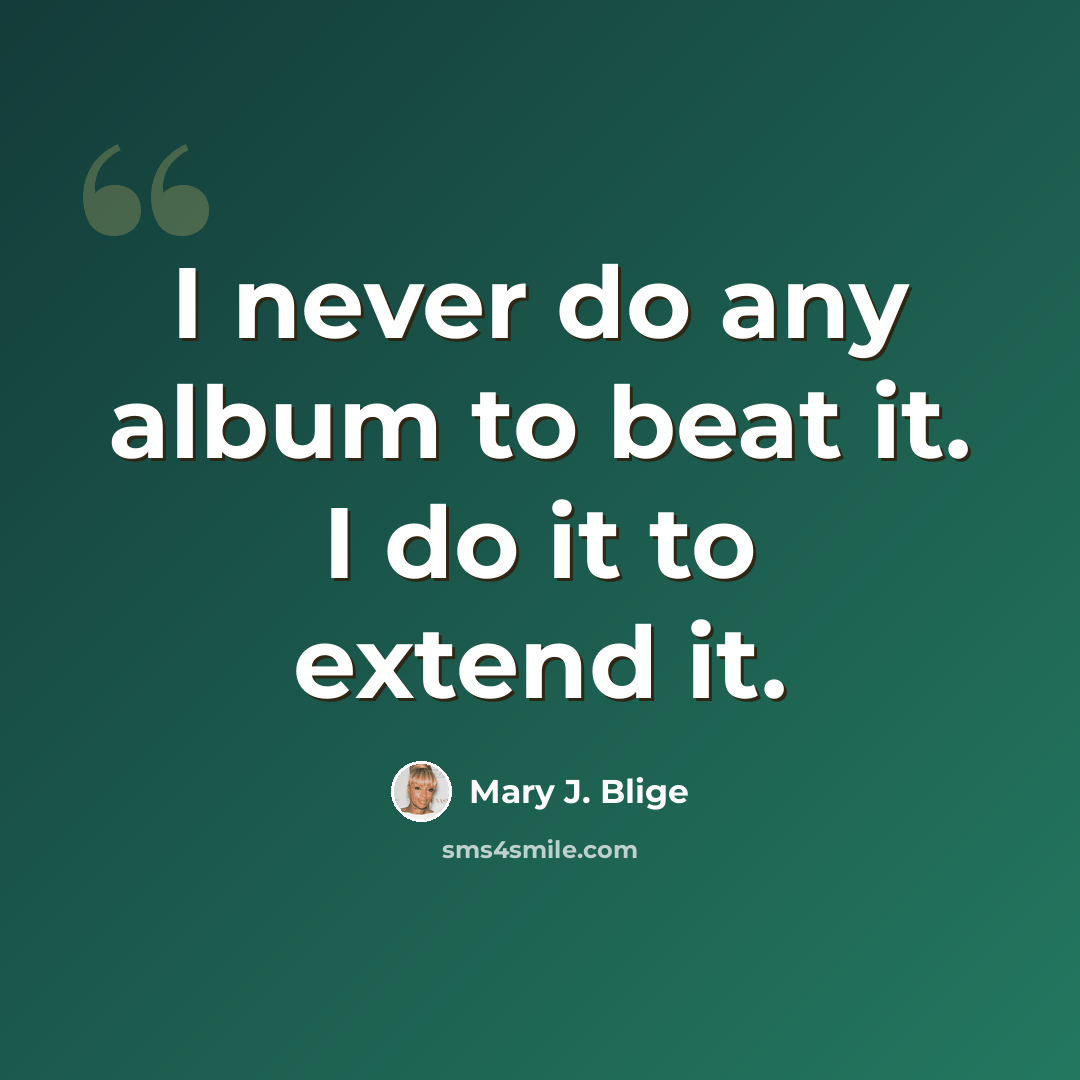“I never do any album to beat it. I do it to extend it.” quote by Mary J. Blige