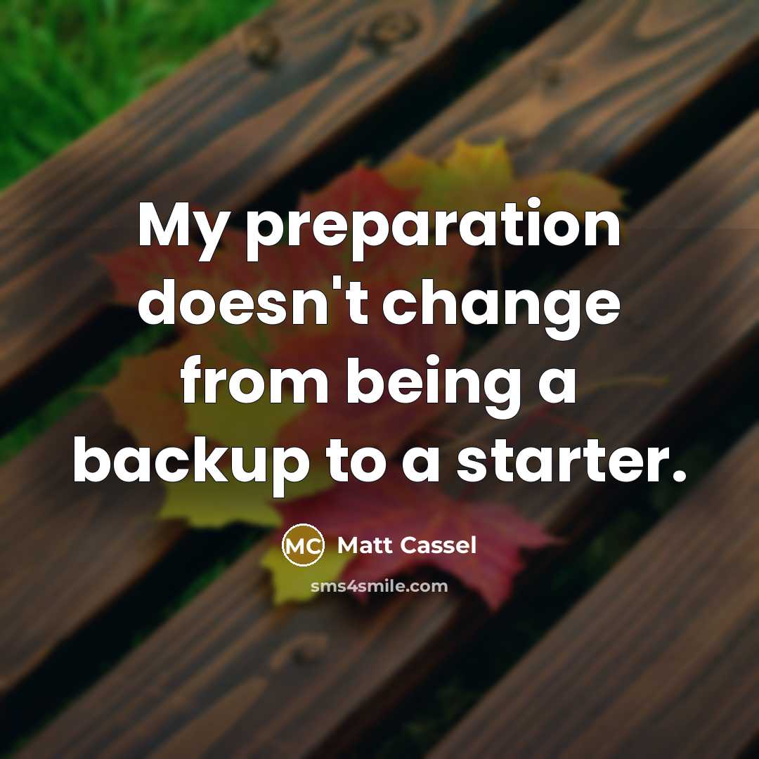 “My preparation doesn't change from being a backup to a starter.” quote by Matt Cassel