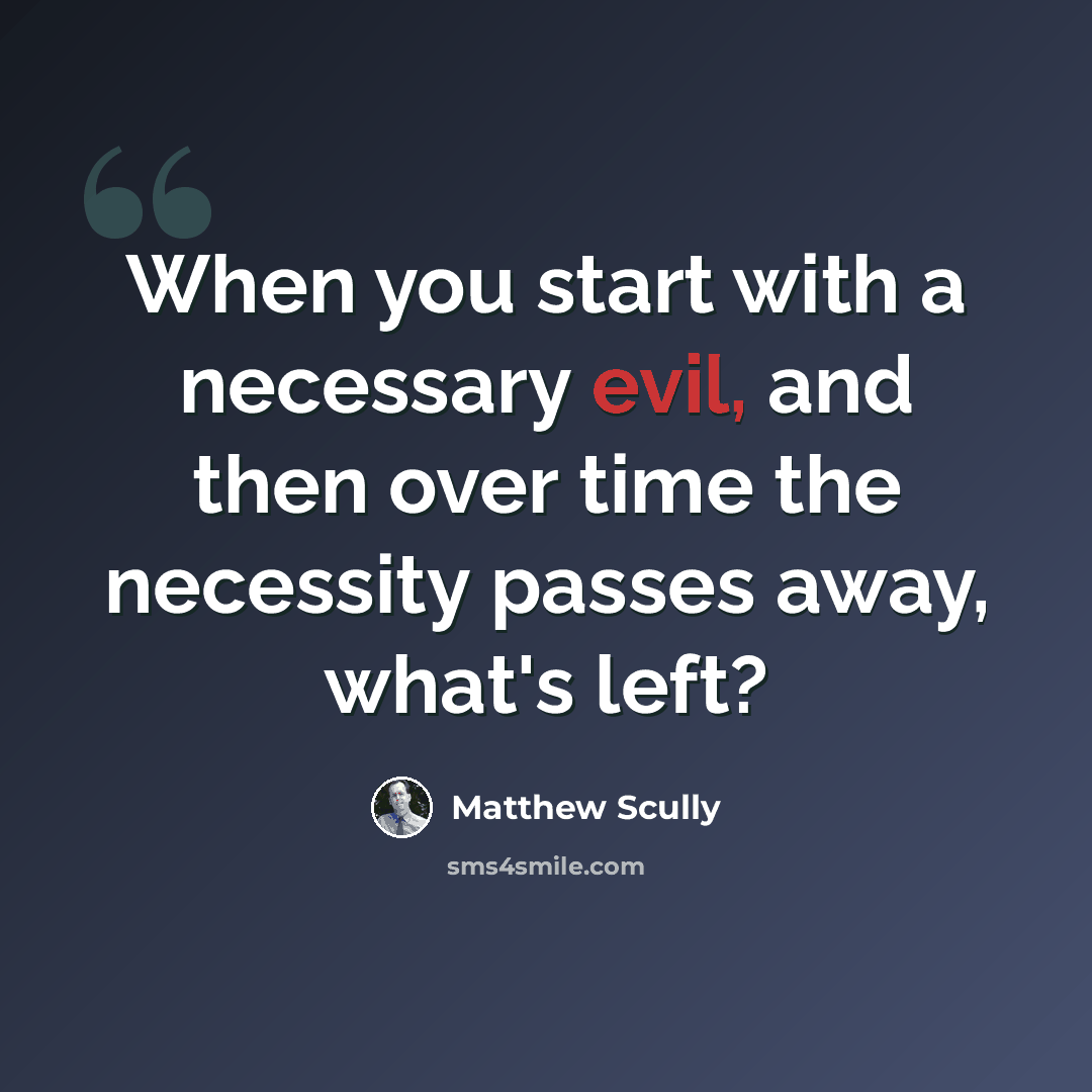 “When you start with a necessary evil, and then over time the necessity passes away, what's left?” quote by Matthew Scully