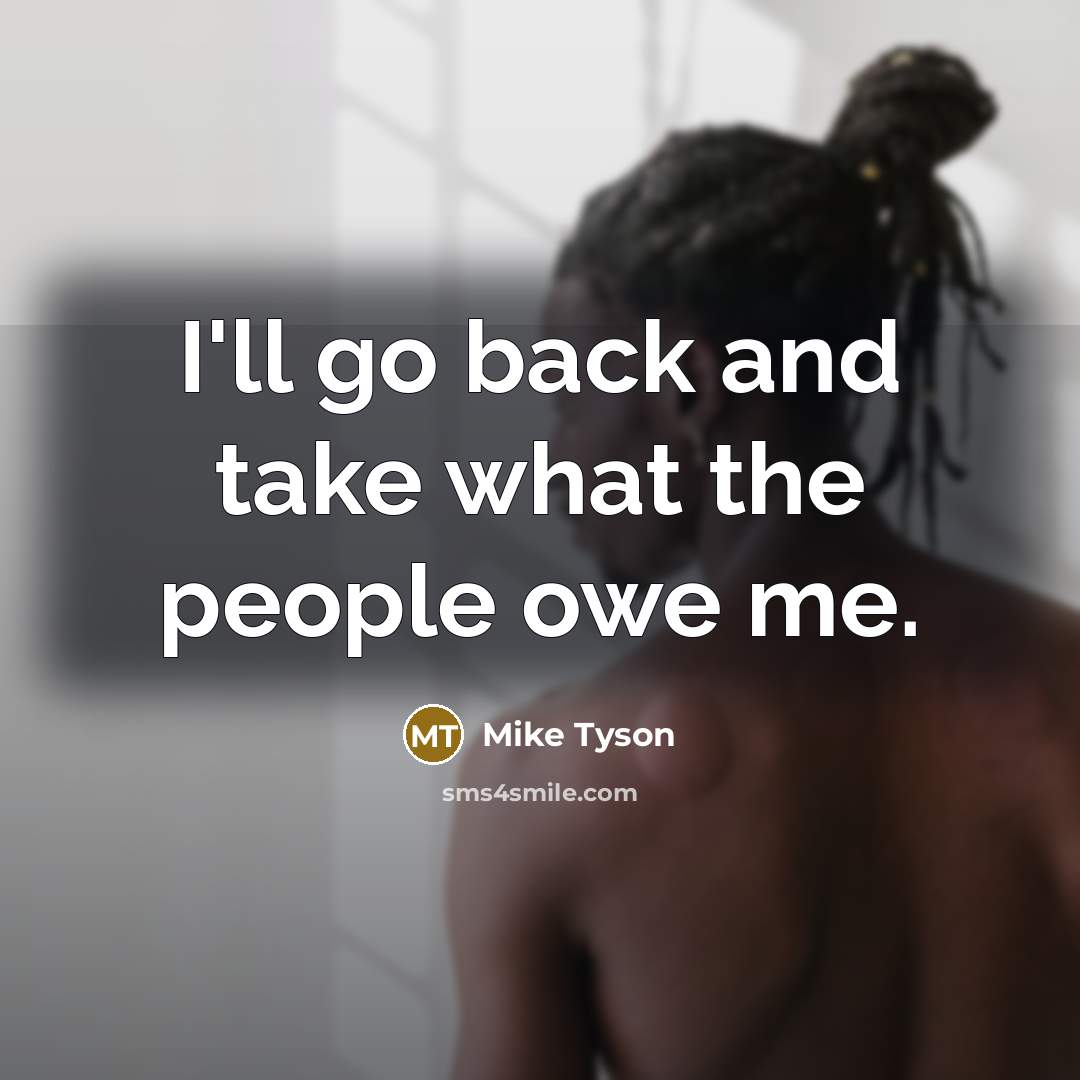 “I'll go back and take what the people owe me.” quote by Mike Tyson