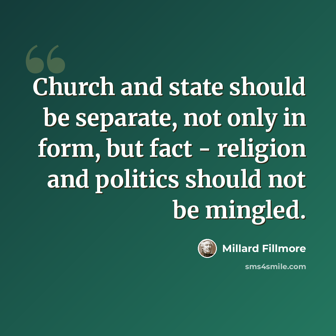 “Church and state should be separate, not only in form, but fact - religion and politics should not be mingled.” quote by Millard Fillmore