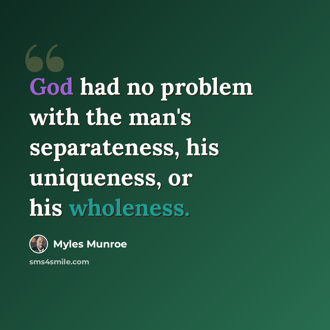 “God had no problem with the man's separateness, his uniqueness, or his wholeness.” quote by Myles Munroe