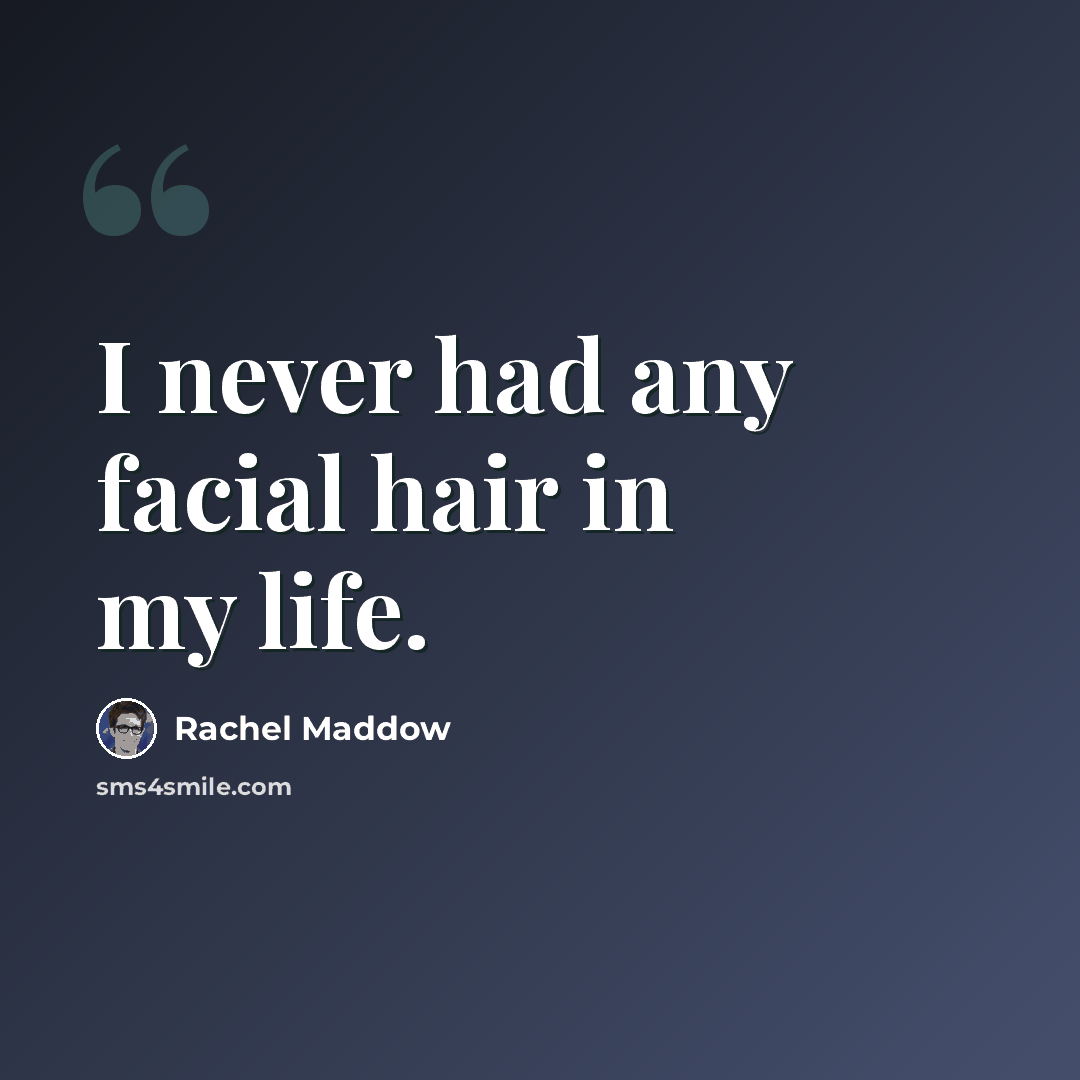 “I never had any facial hair in my life.” quote by Rachel Maddow