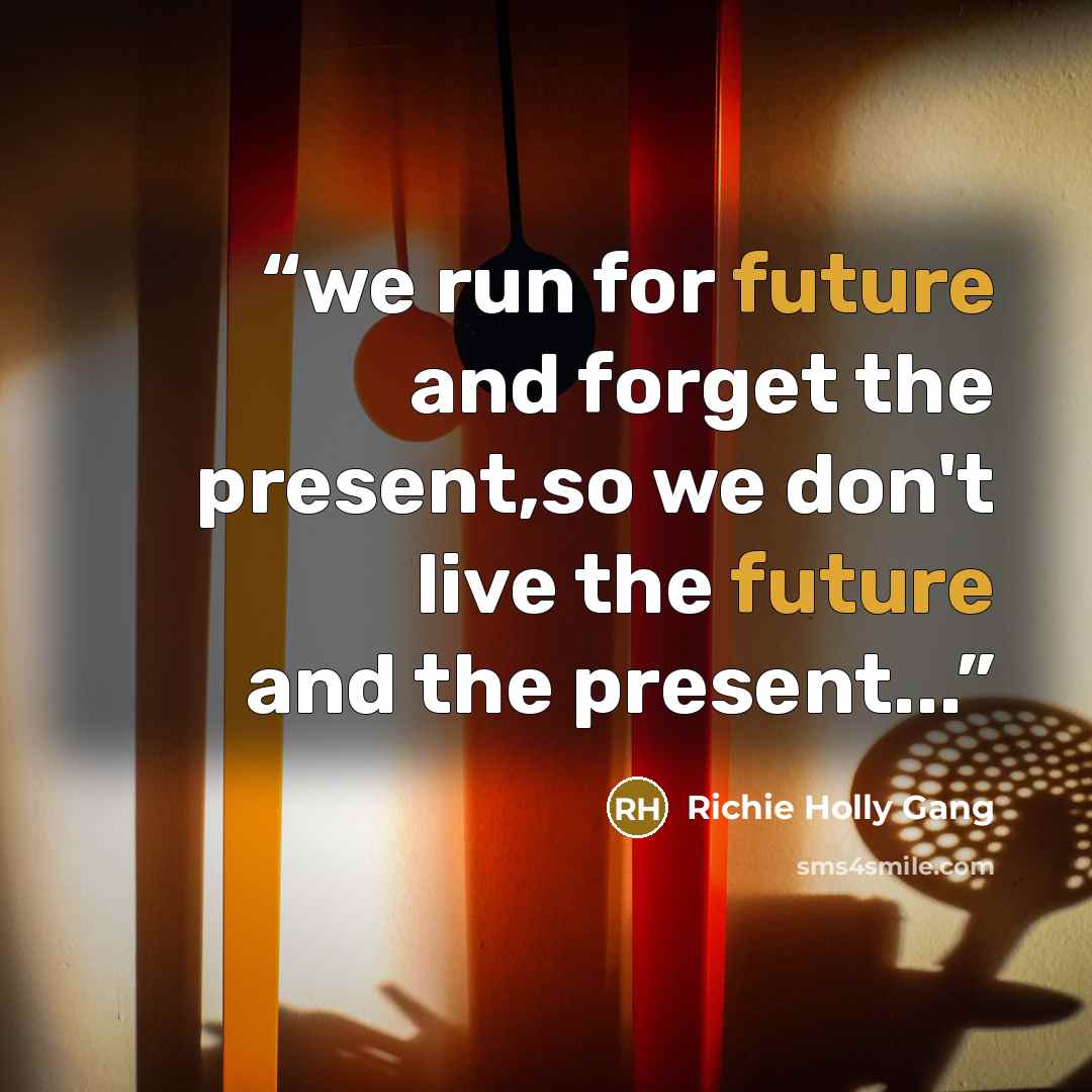 “we run for future and forget the present,so we don't live the future and the present...” quote by Richie Holly Gang