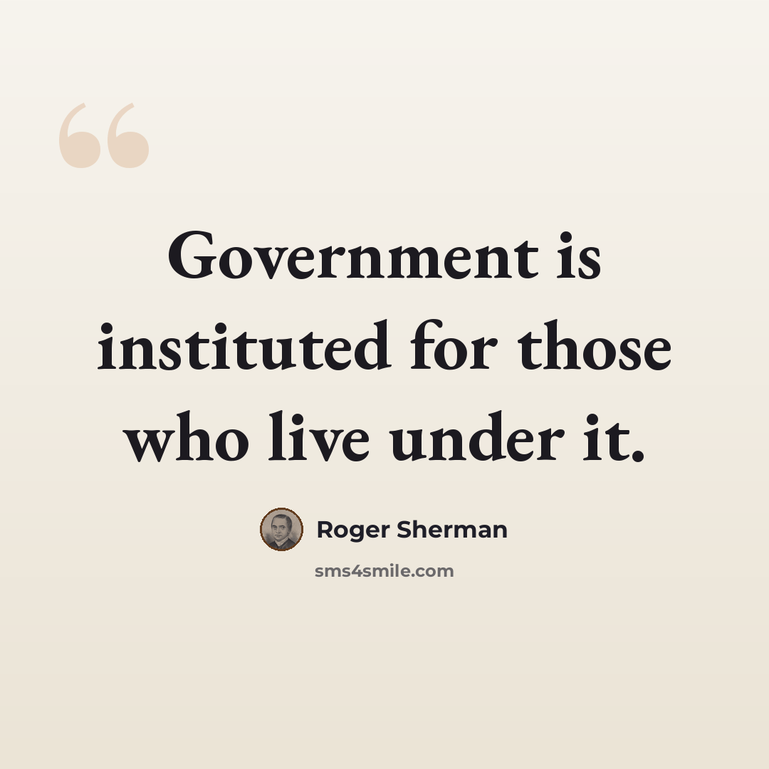 “Government is instituted for those who live under it.” quote by Roger Sherman