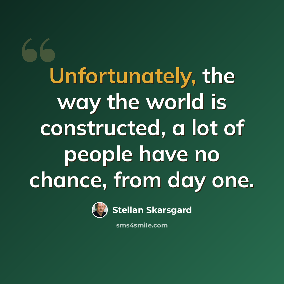 “Unfortunately, the way the world is constructed, a lot of people have no chance, from day one.” quote by Stellan Skarsgard