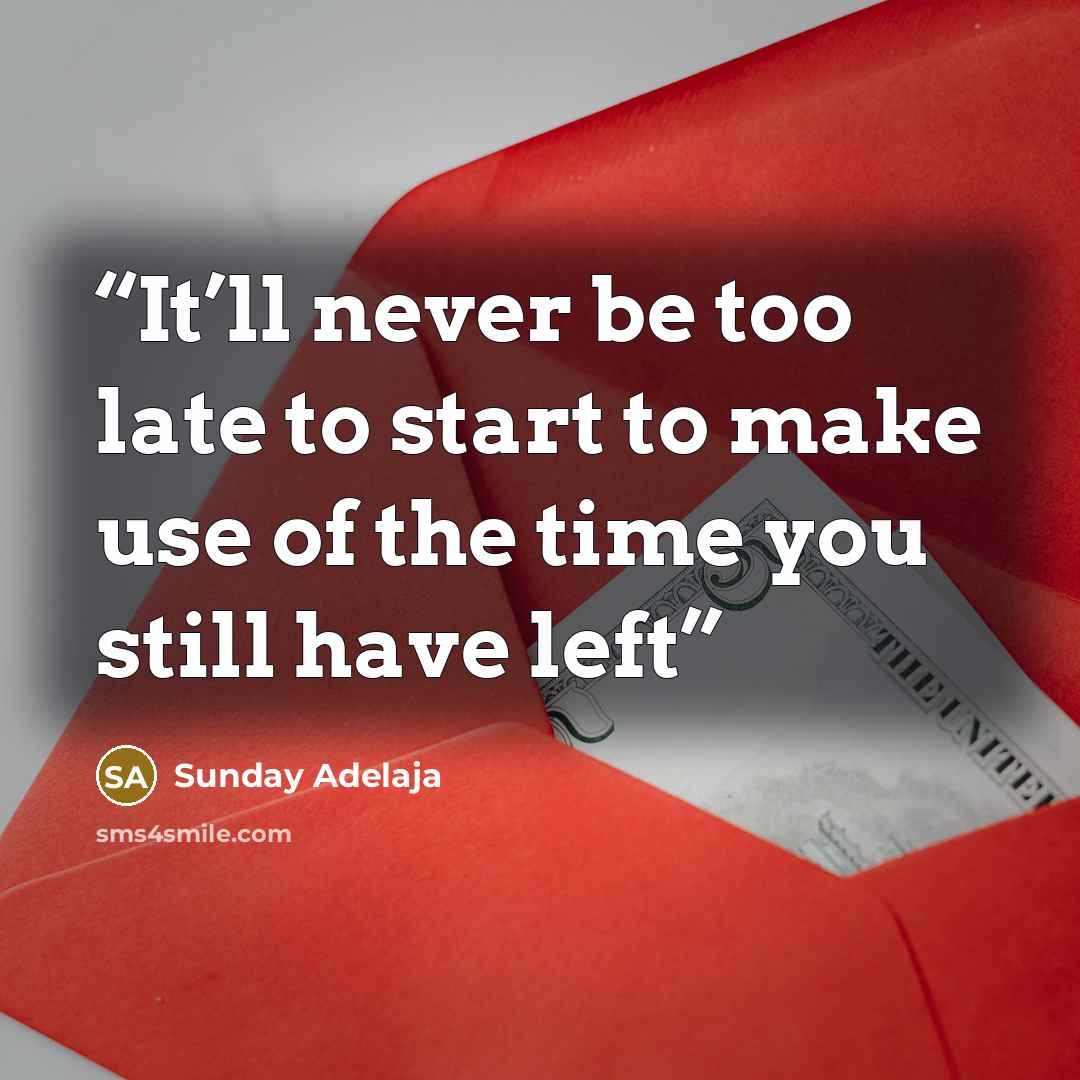 “It’ll never be too late to start to make use of the time you still have left” quote by Sunday Adelaja