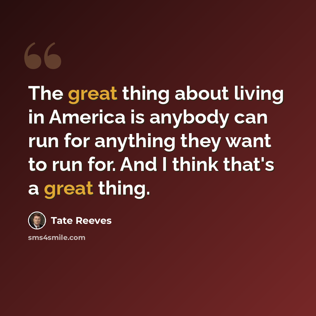 “The great thing about living in America is anybody can run for anything they want to run for. And I think that's a great thing.” quote by Tate Reeves