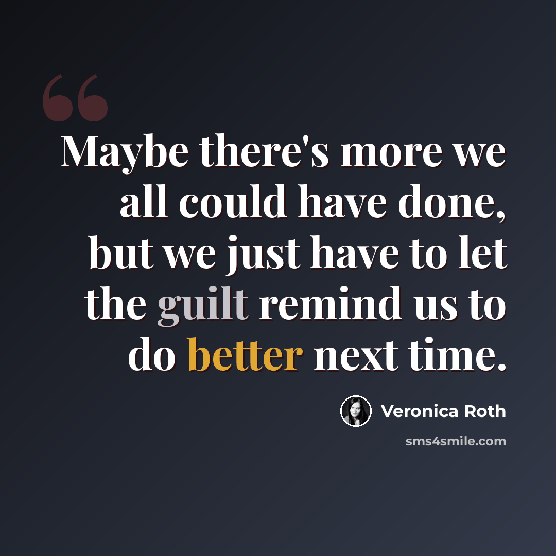“Maybe there's more we all could have done, but we just have to let the guilt remind us to do better next time.” quote by Veronica Roth