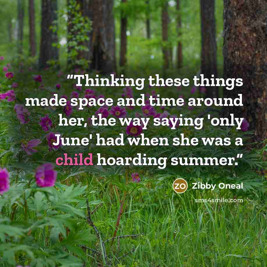 “Thinking these things made space and time around her, the way saying 'only June' had when she was a child hoarding summer.” quote by Zibby Oneal